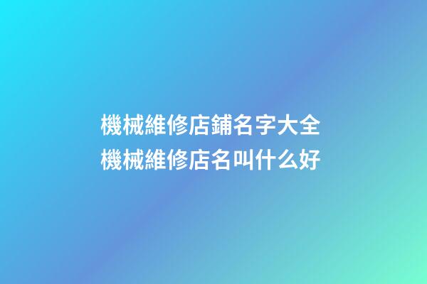 機械維修店鋪名字大全 機械維修店名叫什么好-第1張-店鋪起名-玄機派